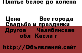 Платье белое до колена › Цена ­ 800 - Все города Свадьба и праздники » Другое   . Челябинская обл.,Касли г.